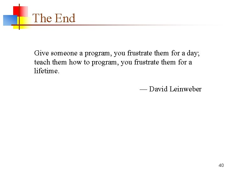 The End Give someone a program, you frustrate them for a day; teach them