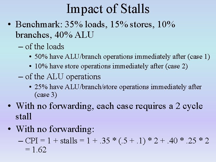 Impact of Stalls • Benchmark: 35% loads, 15% stores, 10% branches, 40% ALU –
