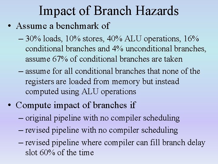 Impact of Branch Hazards • Assume a benchmark of – 30% loads, 10% stores,