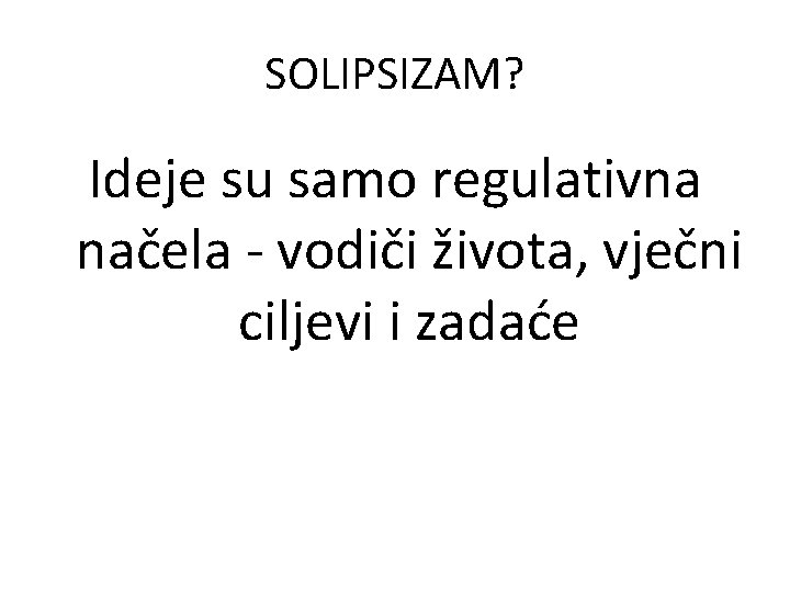 SOLIPSIZAM? Ideje su samo regulativna načela - vodiči života, vječni ciljevi i zadaće 