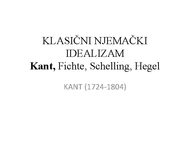 KLASIČNI NJEMAČKI IDEALIZAM Kant, Fichte, Schelling, Hegel KANT (1724 -1804) 