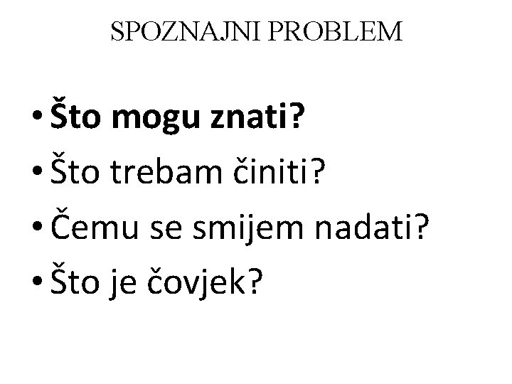 SPOZNAJNI PROBLEM • Što mogu znati? • Što trebam činiti? • Čemu se smijem