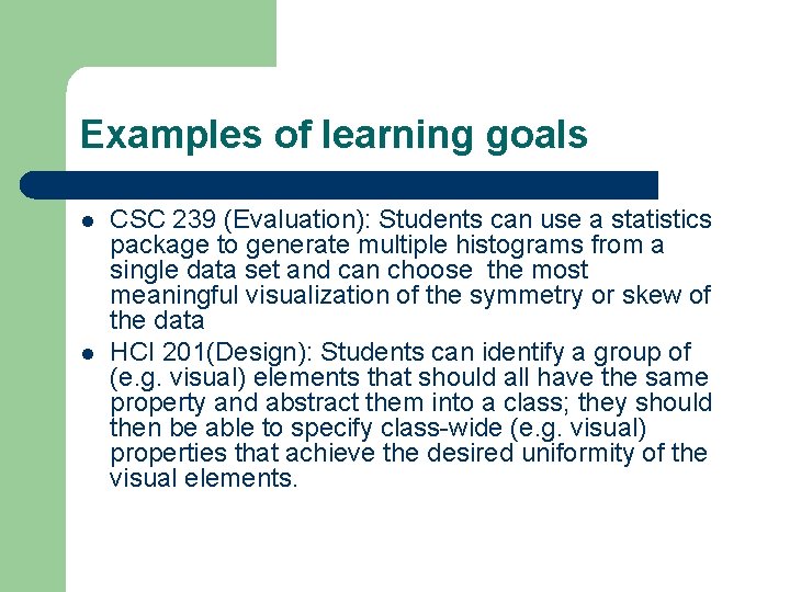 Examples of learning goals l l CSC 239 (Evaluation): Students can use a statistics