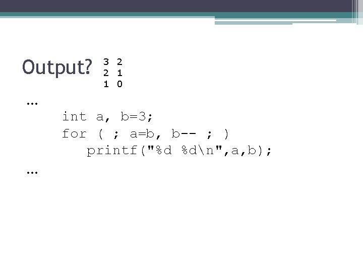 Output? 3 2 2 1 1 0 … int a, b=3; for ( ;