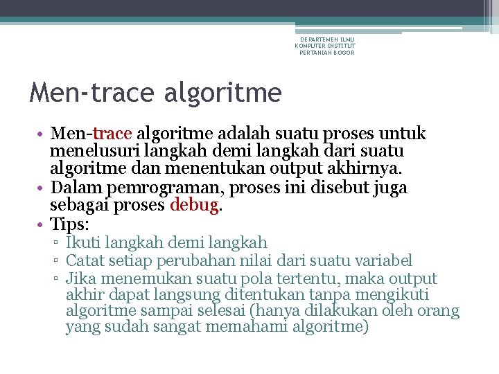 DEPARTEMEN ILMU KOMPUTER INSTITUT PERTANIAN BOGOR Men-trace algoritme • Men-trace algoritme adalah suatu proses