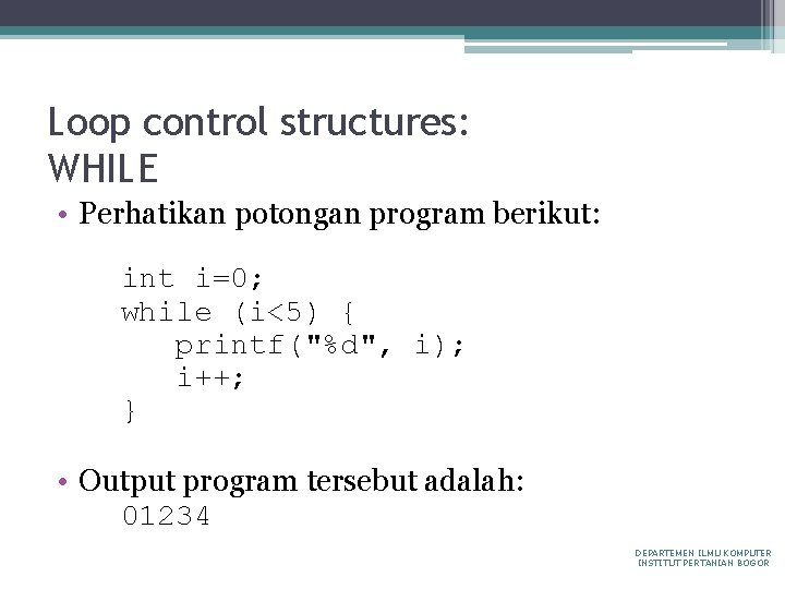 Loop control structures: WHILE • Perhatikan potongan program berikut: int i=0; while (i<5) {