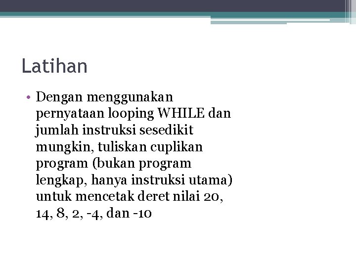 Latihan • Dengan menggunakan pernyataan looping WHILE dan jumlah instruksi sesedikit mungkin, tuliskan cuplikan