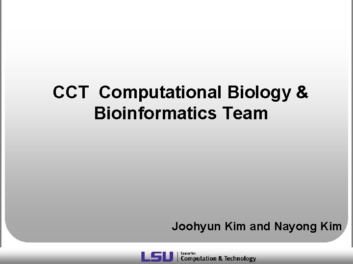 CCT Computational Biology & Bioinformatics Team Joohyun Kim and Nayong Kim 