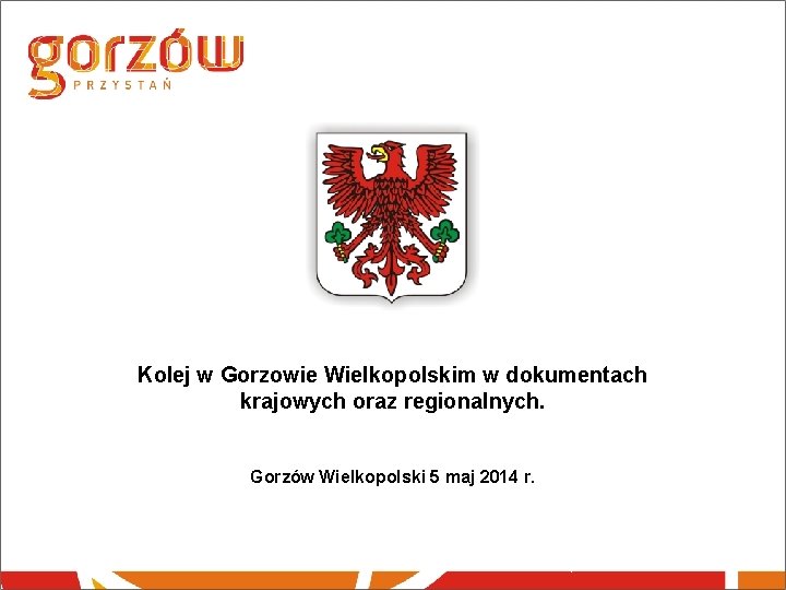 Kolej w Gorzowie Wielkopolskim w dokumentach krajowych oraz regionalnych. Gorzów Wielkopolski 5 maj 2014