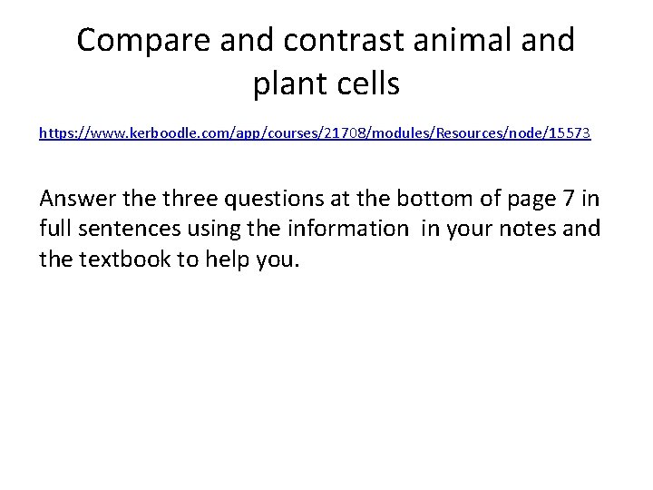 Compare and contrast animal and plant cells https: //www. kerboodle. com/app/courses/21708/modules/Resources/node/15573 Answer the three