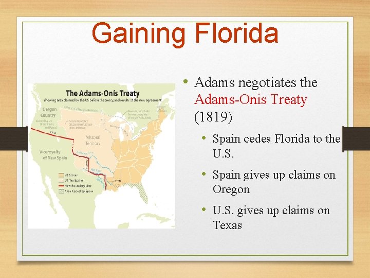 Gaining Florida • Adams negotiates the Adams-Onis Treaty (1819) • Spain cedes Florida to