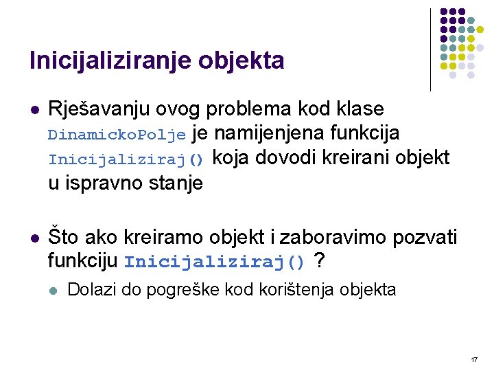 Inicijaliziranje objekta l Rješavanju ovog problema kod klase Dinamicko. Polje je namijenjena funkcija Inicijaliziraj() Inicijaliziranje objekta l Rješavanju ovog problema kod klase Dinamicko. Polje je namijenjena funkcija Inicijaliziraj()