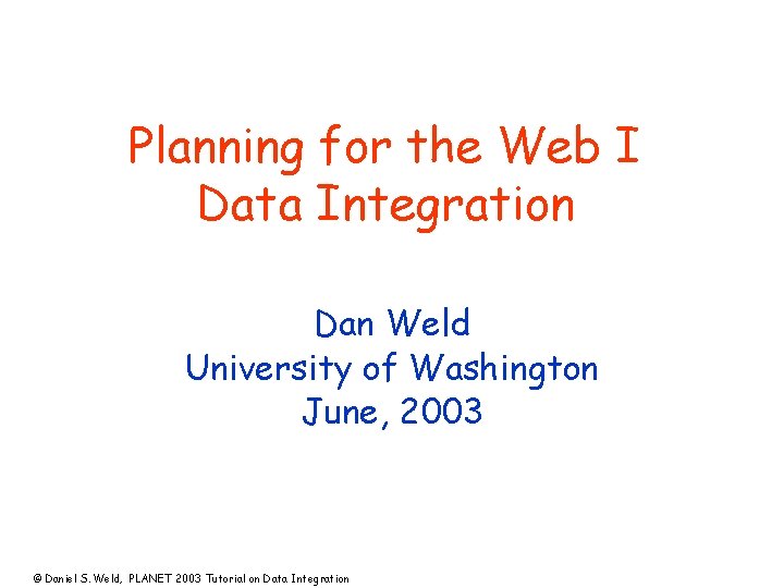 Planning for the Web I Data Integration Dan Weld University of Washington June, 2003