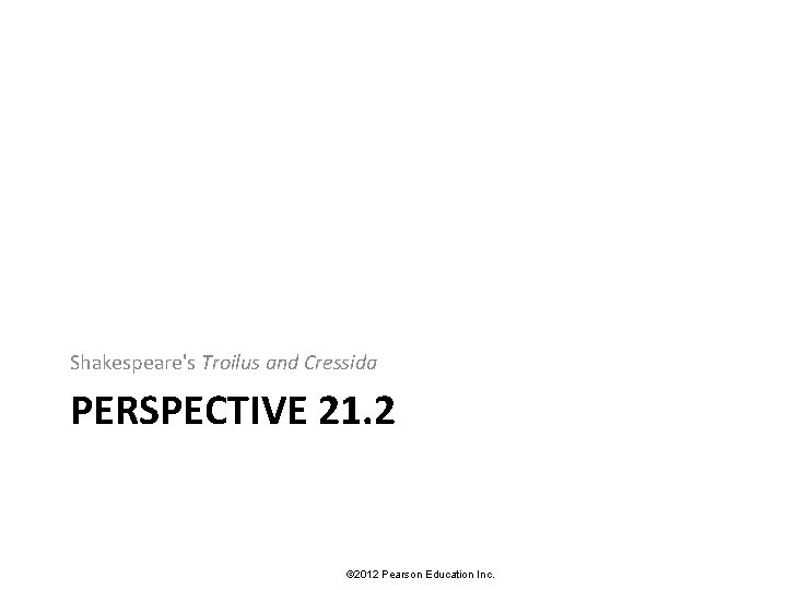 Shakespeare's Troilus and Cressida PERSPECTIVE 21. 2 © 2012 Pearson Education Inc. 