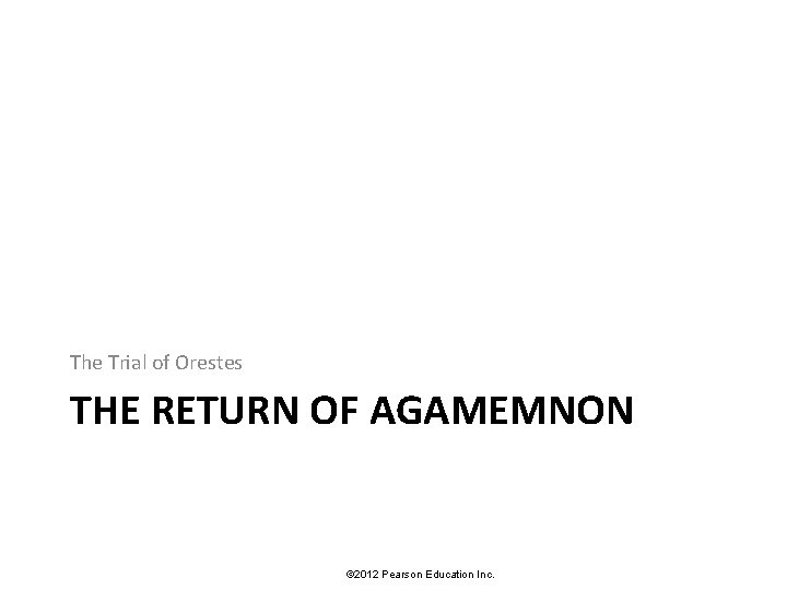 The Trial of Orestes THE RETURN OF AGAMEMNON © 2012 Pearson Education Inc. 