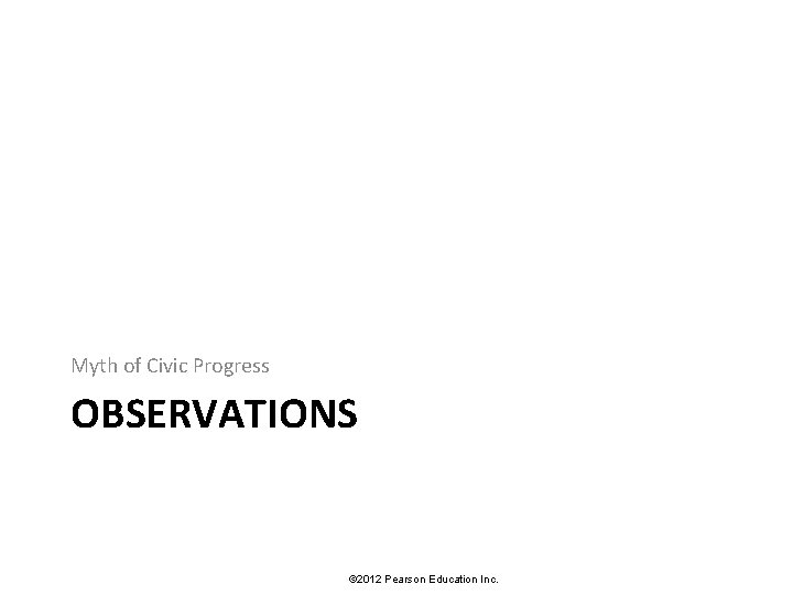 Myth of Civic Progress OBSERVATIONS © 2012 Pearson Education Inc. 