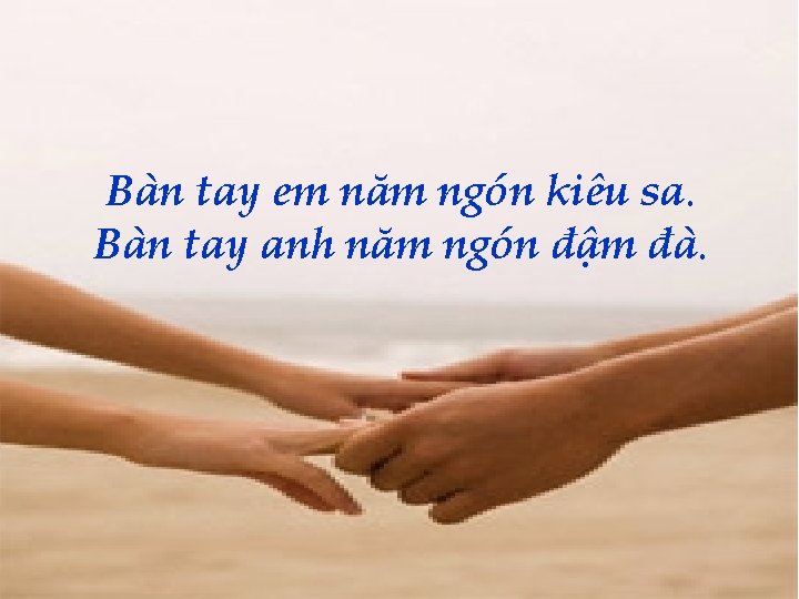 Bàn tay em năm ngón kiêu sa. Bàn tay anh năm ngón đậm đà.