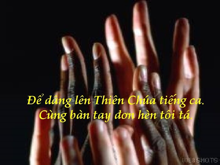 Để dâng lên Thiên Chúa tiếng ca. Cùng bàn tay đơn hèn tôi tá.