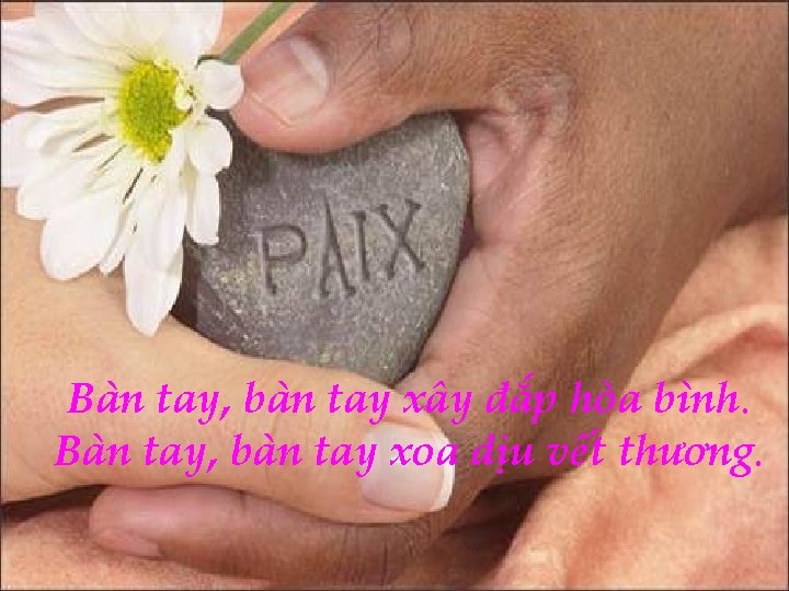 Bàn tay, bàn tay xây đắp hòa bình. Bàn tay, bàn tay xoa dịu