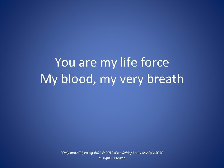 You are my life force My blood, my very breath “Only and All (Letting