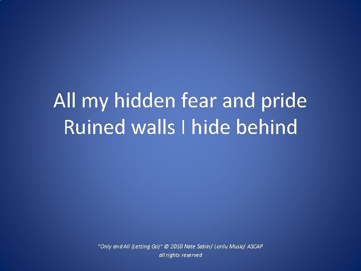 All my hidden fear and pride Ruined walls I hide behind “Only and All