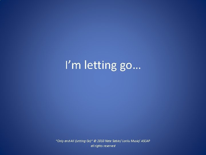 I’m letting go… “Only and All (Letting Go)” © 2010 Nate Sabin/ Lorilu Music/