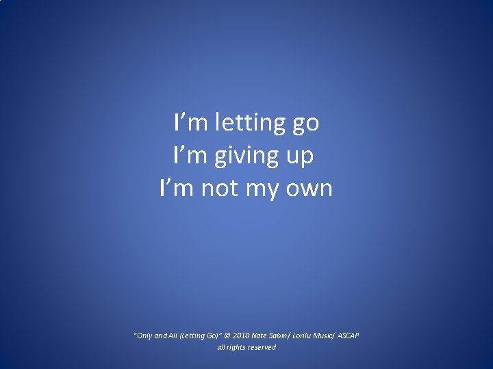 I’m letting go I’m giving up I’m not my own “Only and All (Letting