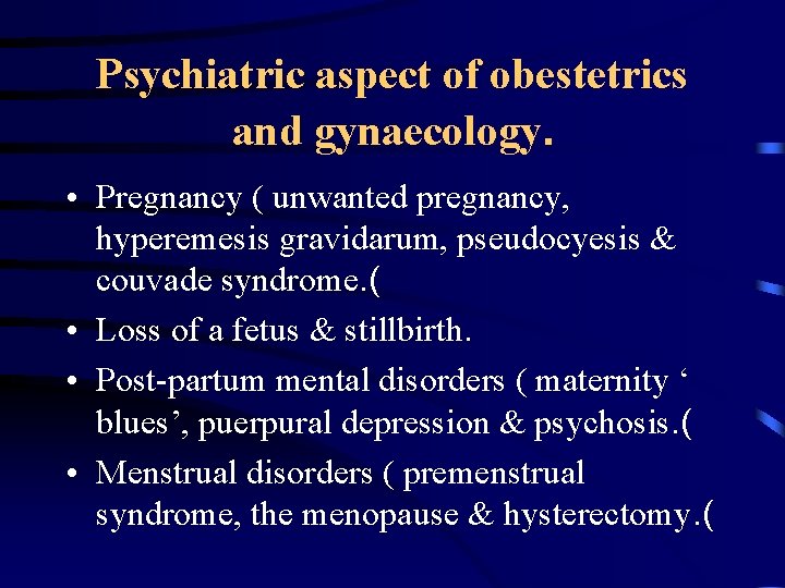 Psychiatric aspect of obestetrics and gynaecology. • Pregnancy ( unwanted pregnancy, hyperemesis gravidarum, pseudocyesis