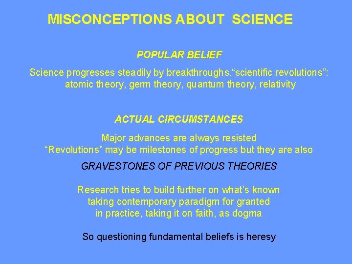 MISCONCEPTIONS ABOUT SCIENCE POPULAR BELIEF Science progresses steadily by breakthroughs, “scientific revolutions”: atomic theory,