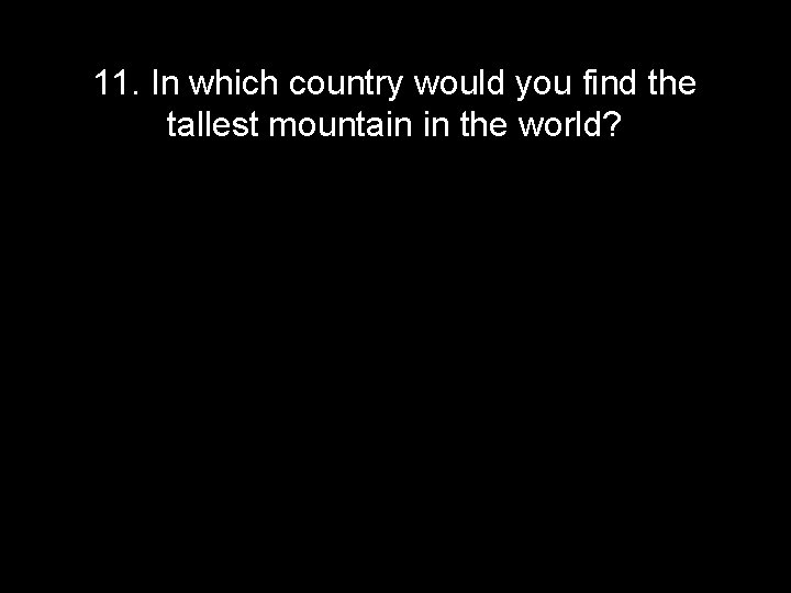 11. In which country would you find the tallest mountain in the world? 