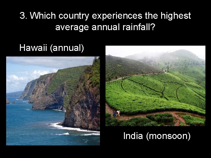 3. Which country experiences the highest average annual rainfall? Hawaii (annual) India (monsoon) 