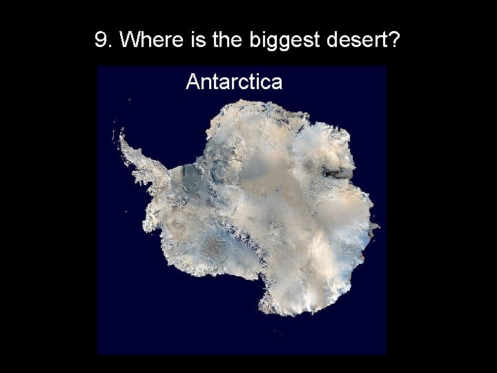 9. Where is the biggest desert? Antarctica 