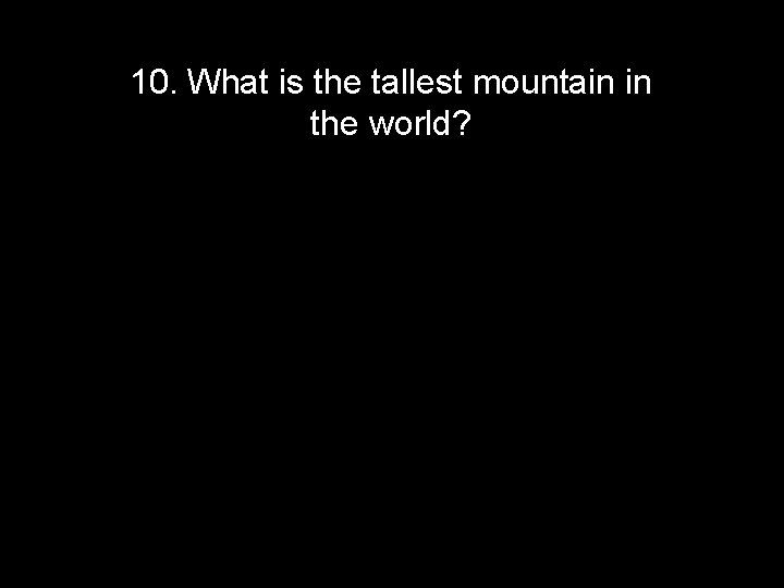 10. What is the tallest mountain in the world? 