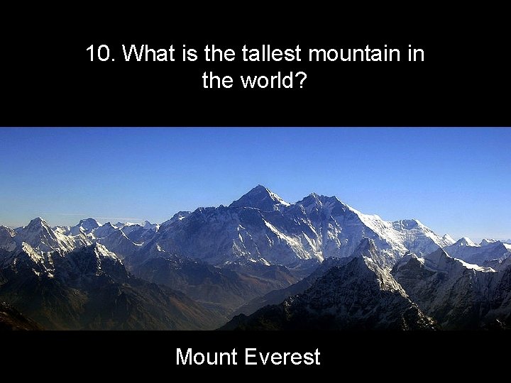 10. What is the tallest mountain in the world? Mount Everest 