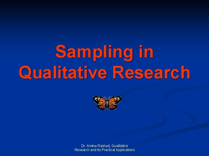 Sampling in Qualitative Research Dr. Amina Rashad, Qualitative Research and its Practical Applications 