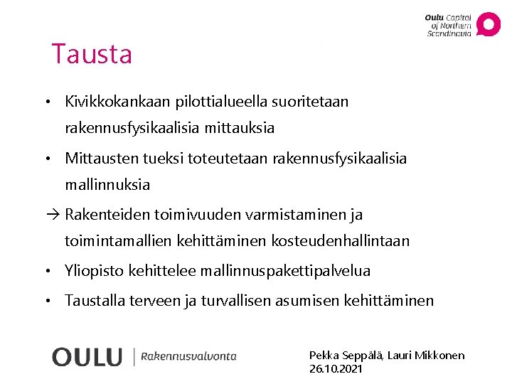 Tausta • Kivikkokankaan pilottialueella suoritetaan rakennusfysikaalisia mittauksia • Mittausten tueksi toteutetaan rakennusfysikaalisia mallinnuksia Rakenteiden