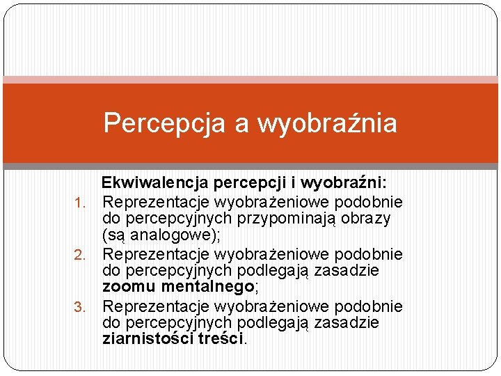 Percepcja a wyobraźnia Ekwiwalencja percepcji i wyobraźni: 1. Reprezentacje wyobrażeniowe podobnie do percepcyjnych przypominają