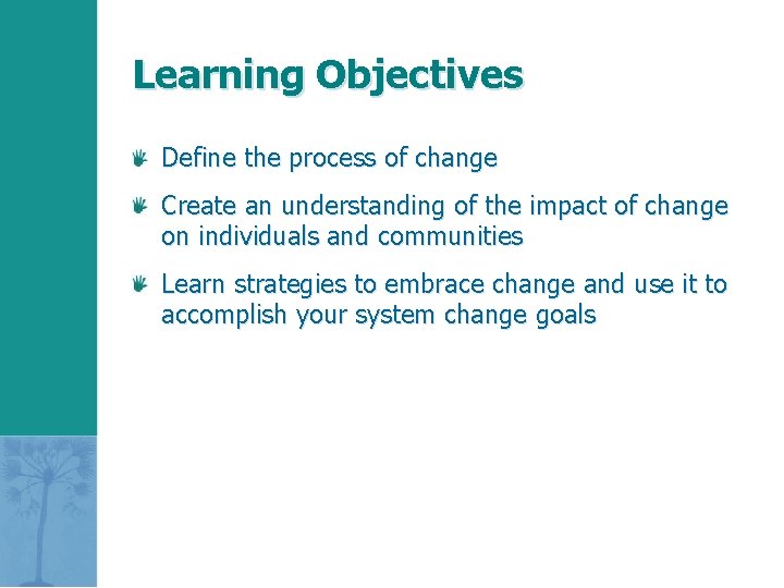 Learning Objectives Define the process of change Create an understanding of the impact of