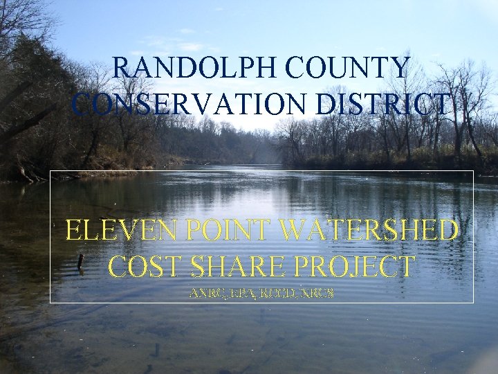 RANDOLPH COUNTY CONSERVATION DISTRICT ELEVEN POINT WATERSHED COST SHARE PROJECT ANRC, EPA, RCCD, NRCS RANDOLPH COUNTY CONSERVATION DISTRICT ELEVEN POINT WATERSHED COST SHARE PROJECT ANRC, EPA, RCCD, NRCS