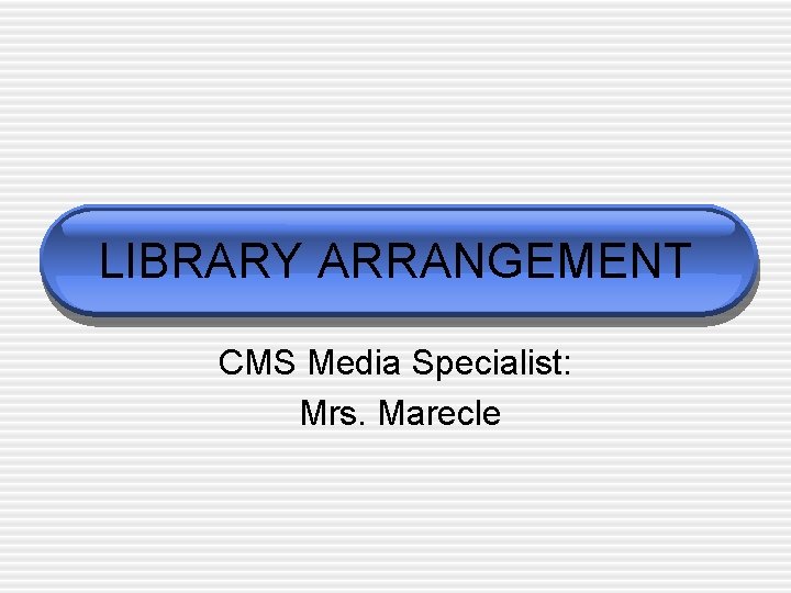 LIBRARY ARRANGEMENT CMS Media Specialist: Mrs. Marecle 