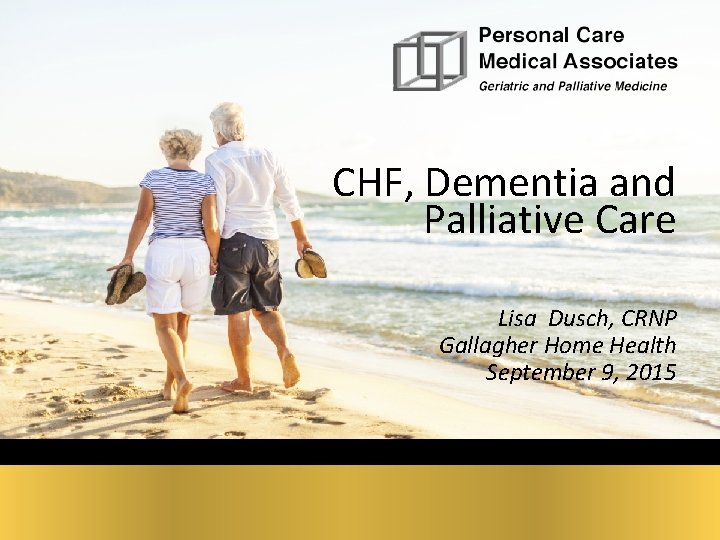 CHF, Dementia and Palliative Care Lisa Dusch, CRNP Gallagher Home Health September 9, 2015 CHF, Dementia and Palliative Care Lisa Dusch, CRNP Gallagher Home Health September 9, 2015