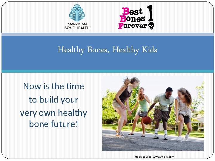 Healthy Bones, Healthy Kids Now is the time to build your very own healthy