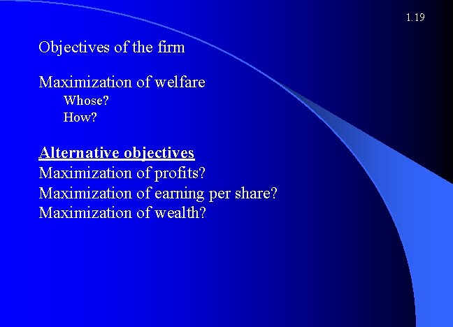 1. 19 Objectives of the firm Maximization of welfare Whose? How? Alternative objectives Maximization