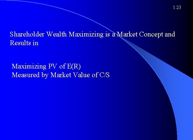 1. 23 Shareholder Wealth Maximizing is a Market Concept and Results in Maximizing PV