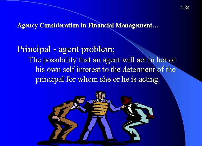 1. 34 Agency Consideration in Financial Management… Principal - agent problem; The possibility that