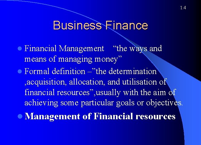 1. 4 Business Finance l Financial Management “the ways and means of managing money”