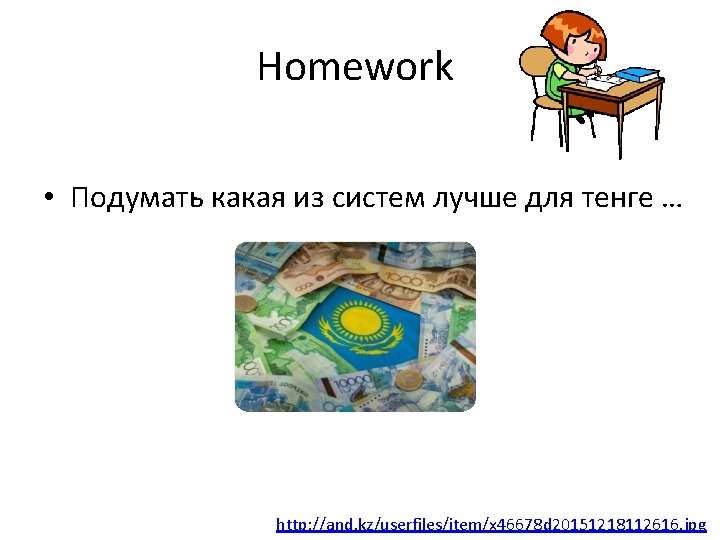 Homework • Подумать какая из систем лучше для тенге … http: //and. kz/userfiles/item/x 46678