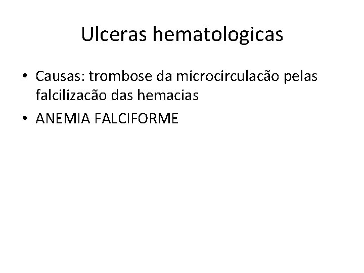 Ulceras hematologicas • Causas: trombose da microcirculacão pelas falcilizacão das hemacias • ANEMIA FALCIFORME