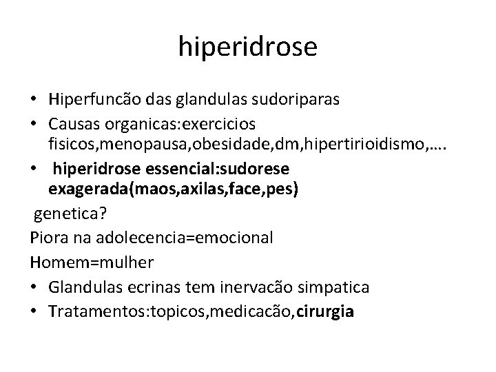 hiperidrose • Hiperfuncão das glandulas sudoriparas • Causas organicas: exercicios fisicos, menopausa, obesidade, dm,