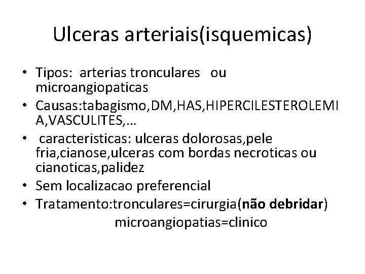 Ulceras arteriais(isquemicas) • Tipos: arterias tronculares ou microangiopaticas • Causas: tabagismo, DM, HAS, HIPERCILESTEROLEMI